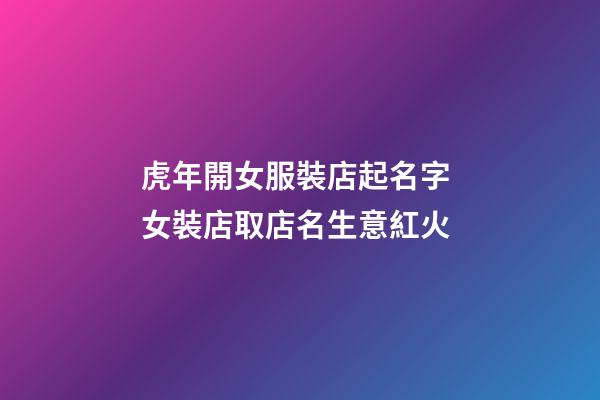 虎年開女服裝店起名字 女裝店取店名生意紅火-第1張-店鋪起名-玄機派